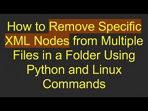 How to Remove Specific XML Nodes from Multiple Files in a Folder Using Python and Linux Commands