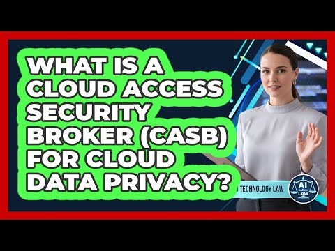 What Is A Cloud Access Security Broker (CASB) For Cloud Data Privacy? - AI and Technology Law