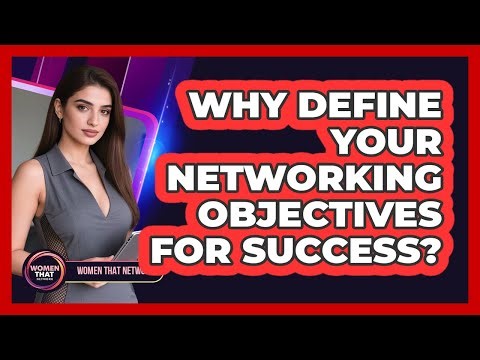 Why Define Your Networking Objectives For Success?
