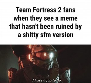 Team Fortress 2 fans when they see a meme that hasn't been ruined by a shitty sfm version - iFunny