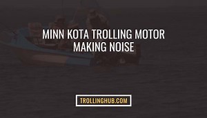 Minn Kota Trolling Motor Making Noise: Possible Reasons & Fixings