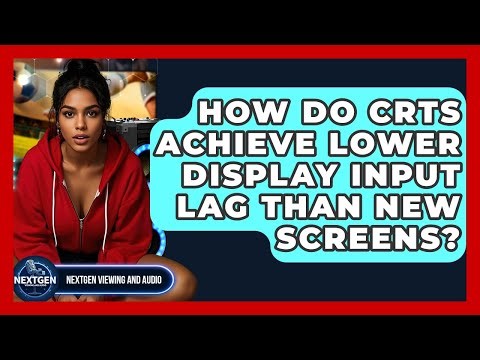 How Do CRTs Achieve Lower Display Input Lag Than New Screens? - NextGen Viewing and Audio