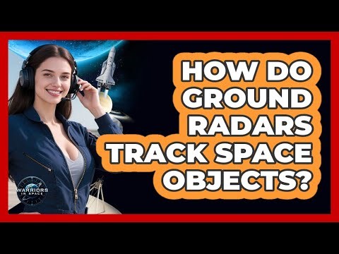 How Do Ground Radars Track Space Objects? - Warriors In Space