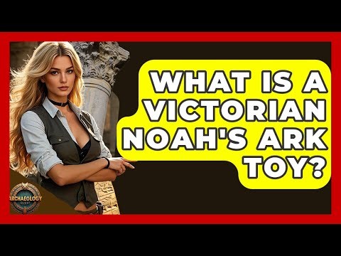 What Is A Victorian Noah's Ark Toy? - Archaeology Quest