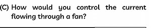(C) How would you control the current flowing through a fan?... | Filo