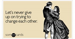 Let's never give up on trying to change each other