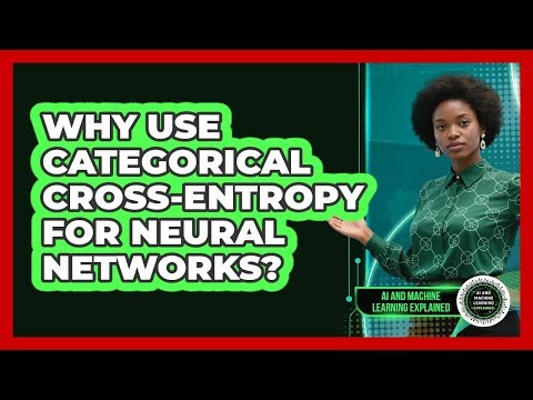 Why Use Categorical Cross-Entropy For Neural Networks?
