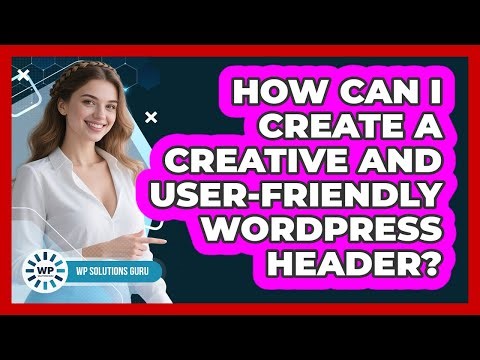 How Can I Create A Creative And User-friendly WordPress Header? - WP Solutions Guru