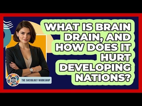 What Is Brain Drain, And How Does It Hurt Developing Nations? - The Sociology Workshop