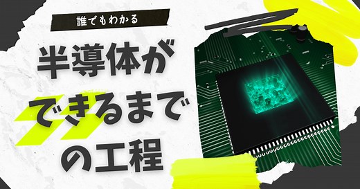 【徹底解説！】誰でもわかる、半導体ができるまでの工程すべて
