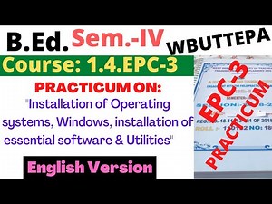B.Ed. 4th Sem. EPC-3 Practicum: Installation of Operating systems, Windows, installation of .."