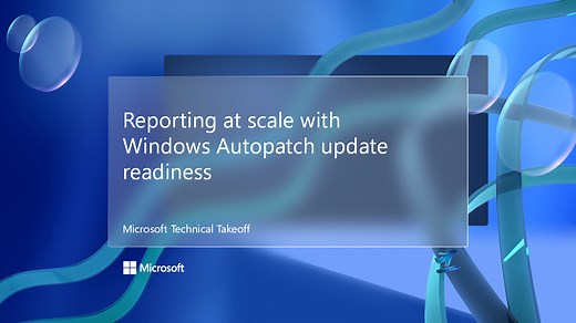 Real-time reporting with Windows Autopatch update readiness - Microsoft Technical Takeoff