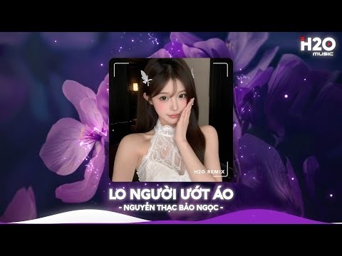 Lo Người Ướt Áo Remix, Hỏi Thế Gian Ơi Tại Sao Mải Lo Người Em Ướt Áo🎼Top 20 Nhạc TikTok Hay 2026
