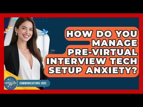 How Do You Manage Pre-virtual Interview Tech Setup Anxiety? - Communications Jobs