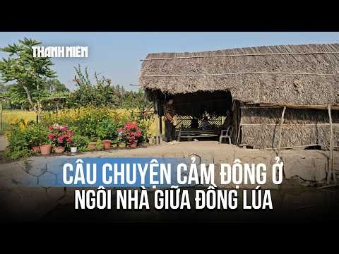Câu chuyện cảm động phía sau ngôi nhà giữa đồng lúa đẹp như tranh