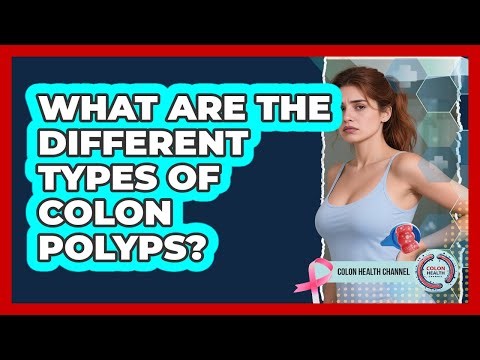 What Are The Different Types Of Colon Polyps? - Colon Health Channel