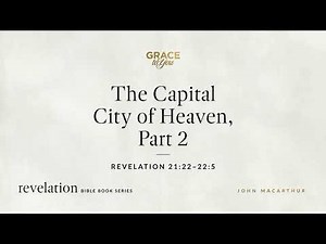 The Capital City of Heaven, Part 2 (Revelation 21:22–22:5) John MacArthur