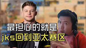 CSBOY聊jks去向，马西西：最担心的就是他回到亚太赛区