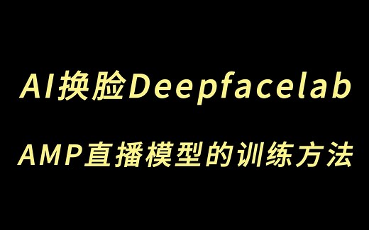 Ai换脸Deepfacelab全网最详细教程--AMP直播换脸模型的训练方法