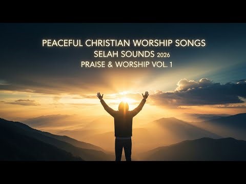 Peaceful Christian Worship Songs 2026 | Selah Sounds Praise & Worship Vol. 1