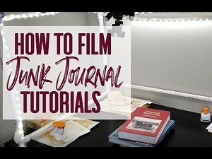 How to Film Junk Journal Tutorials & Flip Throughs