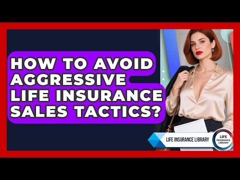 How To Avoid Aggressive Life Insurance Sales Tactics? - Life Insurance Library