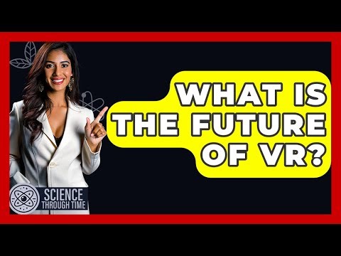 What Is The Future Of VR? - Science Through Time
