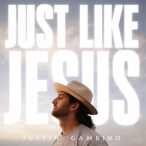Just Like Jesus - Justin Gambino: Song Lyrics, Music Videos & Concerts