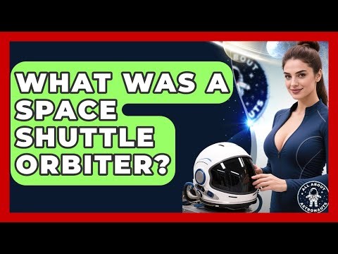 What Was A Space Shuttle Orbiter? - All About Astronauts