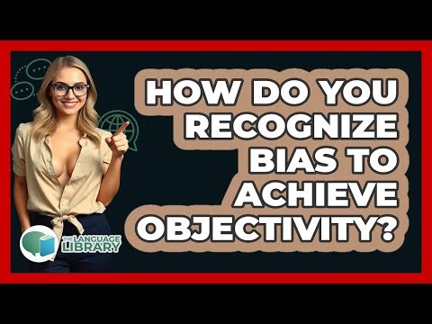 How Do You Recognize Bias To Achieve Objectivity? - The Language Library