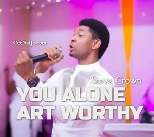 DOWNLOAD SONG: Steve Crown - You Alone Art Worthy (Mp3 & Lyrics) | CeeNaija