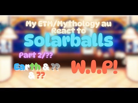 My ETM/Mythology au react to Solarballs {??} part 2(W.I.P!) [Speed 2x]