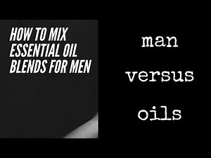 How to Mix Essential Oil Blends for Men