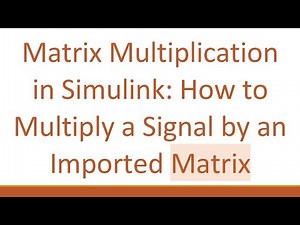 Matrix Multiplication in Simulink: How to Multiply a Signal by an Imported Matrix