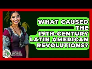 What Caused The 19th-century Latin American Revolutions? - History Of Latin Cultures