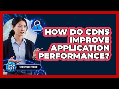 How Do CDNs Improve Application Performance?