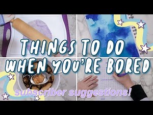 Things to do when you're Bored - featuring YOUR suggestions!