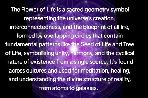 The Flower of Life is a sacred geometry symbol believed to hold the blueprint of creation itself. Formed by perfectly overlapping circles, it represents the interconnectedness of all life-energy, flowing from a single source into infinite expression. Within it live foundational patterns like the Seed of Life and the Tree of Life, symbolizing unity, harmony, balance, and the cyclical nature of existence. From atoms to galaxies, this geometry reflects the divine structure woven through all reality