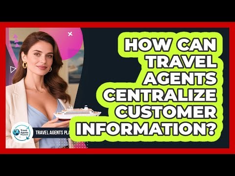 How Can Travel Agents Centralize Customer Information?