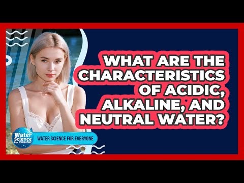 What Are the Characteristics of Acidic, Alkaline, and Neutral Water?