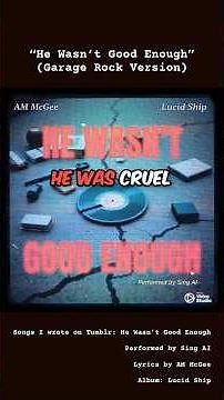 “He Wasn’t Good Enough” (Garage Rock Version) — Performed by Sing AI, Lyrics by AM McGee