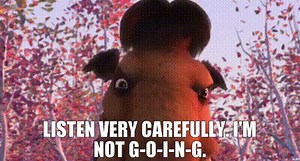 Listen very carefully. I'm not g-o-i-n-g.
