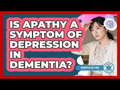 Is Apathy A Symptom Of Depression In Dementia? - Dementia Help Hub