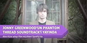 JONNY GREENWOOD’UN PHANTOM THREAD SOUNDTRACK’İ YAYINDA