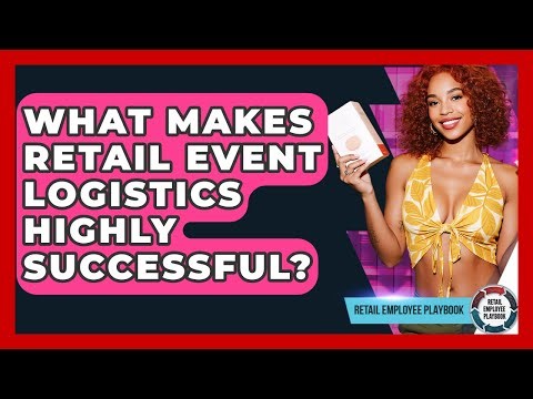 What Makes Retail Event Logistics Highly Successful? - Retail Employee Playbook