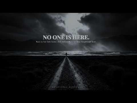 NO ONE IS HERE… | Music to Calm Your Mind at Night | Dark Ambient for Overthinking