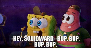 -Hey, Squidward-- -Bup, bup, bup, bup.