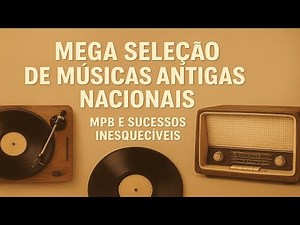 Mega Seleção de Músicas Antigas Nacionais – MPB e Sucessos Inesquecíveis