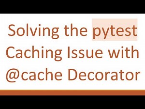 Solving the pytest Caching Issue with @cache Decorator