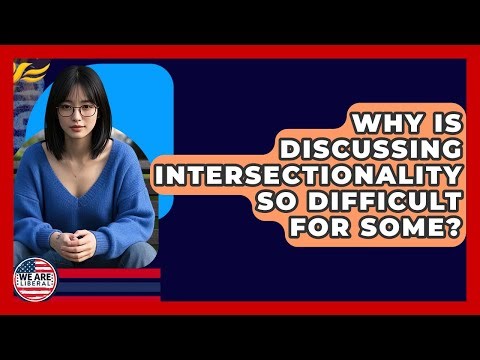 Why Is Discussing Intersectionality So Difficult For Some? - We Are Liberal